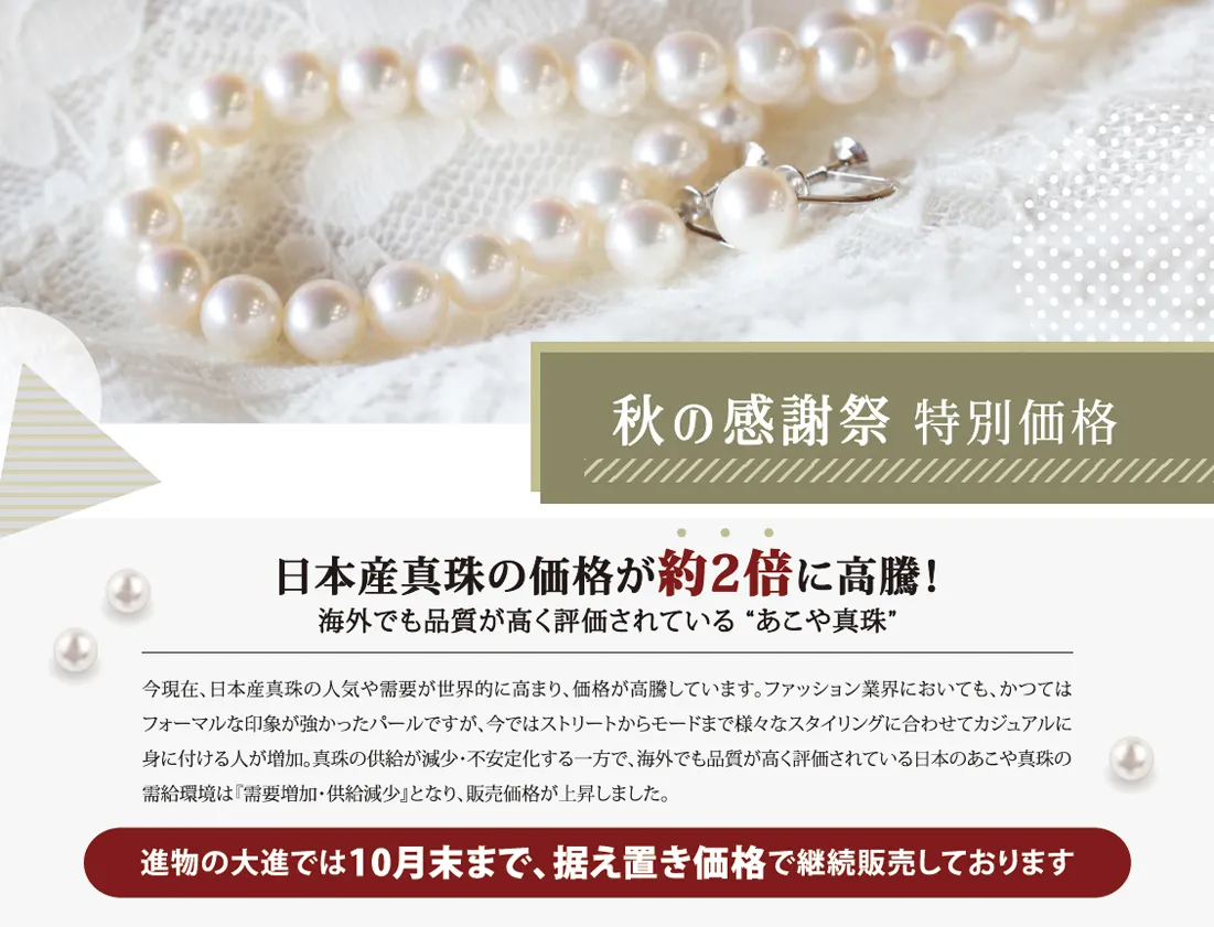 秋の感謝祭特別価格 日本産真珠の価格が約2倍に高騰!海外でも品質が高く評価されている「あこや真珠」が10月末まで据え置き価格で販売しております