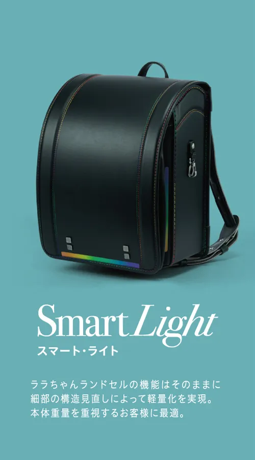 SmartLight（スマートライト）：ララちゃんランドセルの機能はそのままに細部の構造見直しによって軽量化を実現。本体重量を重視するお客様に最適